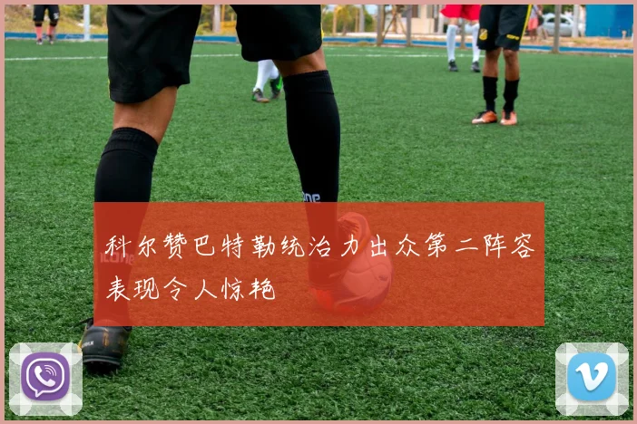 科尔赞巴特勒统治力出众第二阵容表现令人惊艳