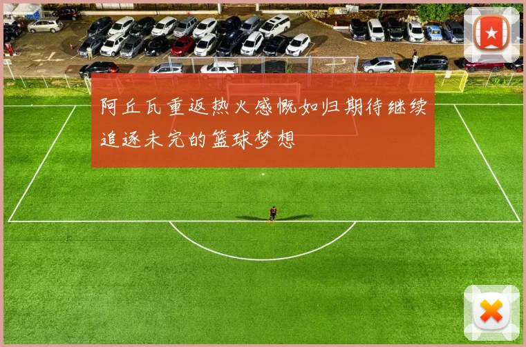 阿丘瓦重返热火感慨如归期待继续追逐未完的篮球梦想