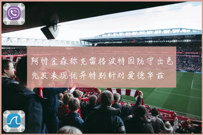 阿特金森称克雷格波特因防守出色先发表现优异特别针对爱德华兹